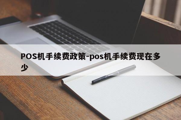 铜官POS机手续费政策-pos机手续费现在多少